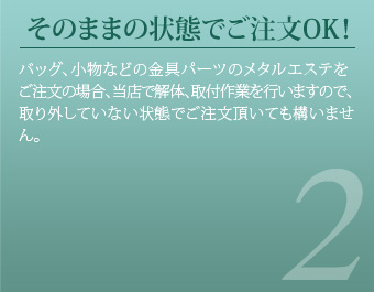 そのままの状態でご注文OK！メタルエステの料金は、1点￥1050～承っております。通常納期は1～2週間程頂いておりますが、お急ぎ等のご事情がございましたら出来る限りの対応を致しますので、お気軽にご相談下さい。